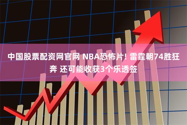 中国股票配资网官网 NBA恐怖片! 雷霆朝74胜狂奔 还可能收获3个乐透签