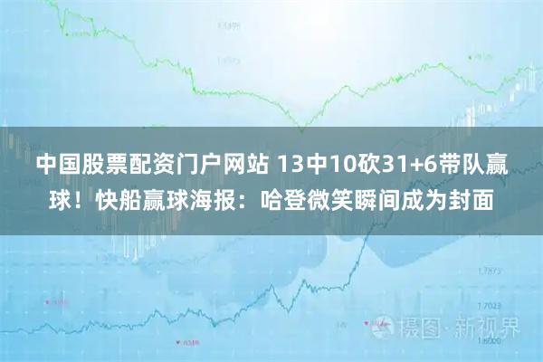 中国股票配资门户网站 13中10砍31+6带队赢球！快船赢球海报：哈登微笑瞬间成为封面