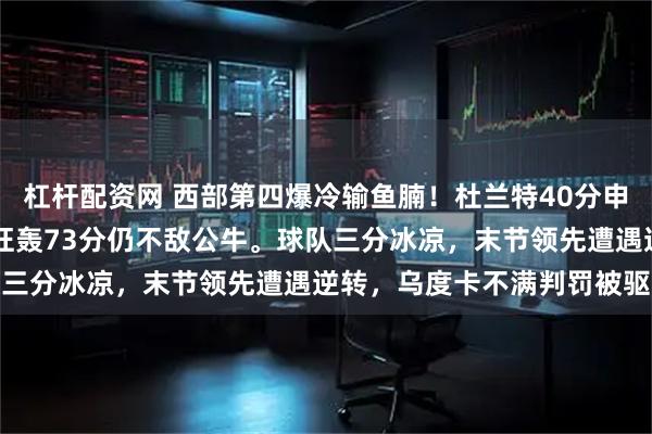 杠杆配资网 西部第四爆冷输鱼腩！杜兰特40分申京33分三双，火箭双核狂轰73分仍不敌公牛。球队三分冰凉，末节领先遭遇逆转，乌度卡不满判罚被驱逐